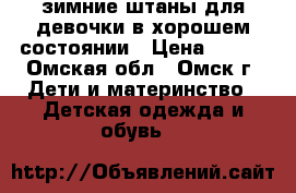 зимние штаны для девочки в хорошем состоянии › Цена ­ 300 - Омская обл., Омск г. Дети и материнство » Детская одежда и обувь   